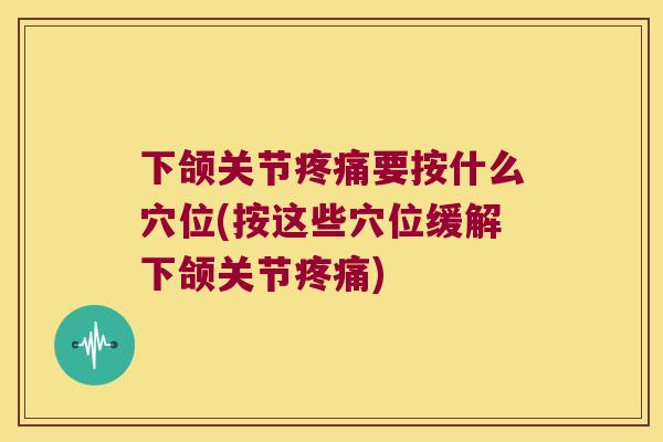 下颌关节要按什么穴位(按这些穴位缓解下颌关节) 下颌关节要按什么穴位(按这些穴位缓解下颌关节)