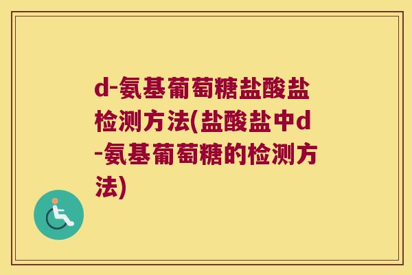 d-氨基葡萄糖盐酸盐检测方法(盐酸盐中d-氨基葡萄糖的检测方法) d-氨基葡萄糖盐酸盐检测方法(盐酸盐中d-氨基葡萄糖的检测方法)