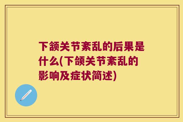 下颔关节紊乱的后果是什么(下颌关节紊乱的影响及症状简述) 下颔关节紊乱的后果是什么(下颌关节紊乱的影响及症状简述)