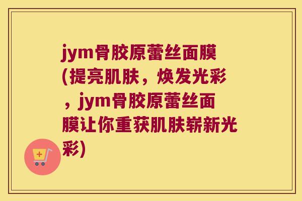 jym骨胶原蕾丝面膜(提亮，焕发光彩，jym骨胶原蕾丝面膜让你重获崭新光彩)