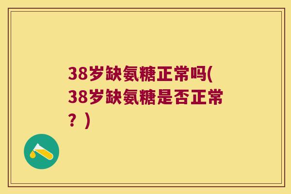38岁缺氨糖正常吗(38岁缺氨糖是否正常?) 38岁缺氨糖正常吗(38岁缺氨糖是否正常?)