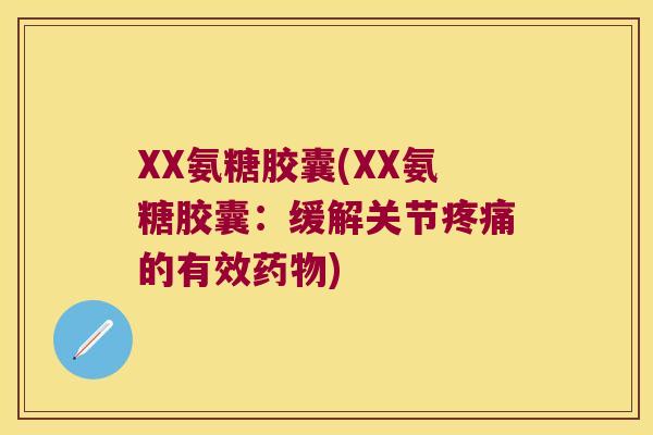 XX氨糖胶囊(XX氨糖胶囊：缓解关节的有效)