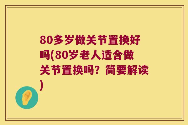 80多岁做关节置换好吗(80岁老人适合做关节置换吗？简要解读)