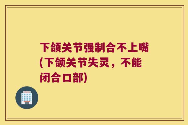 下颌关节强制合不上嘴(下颌关节失灵，不能闭合口部)