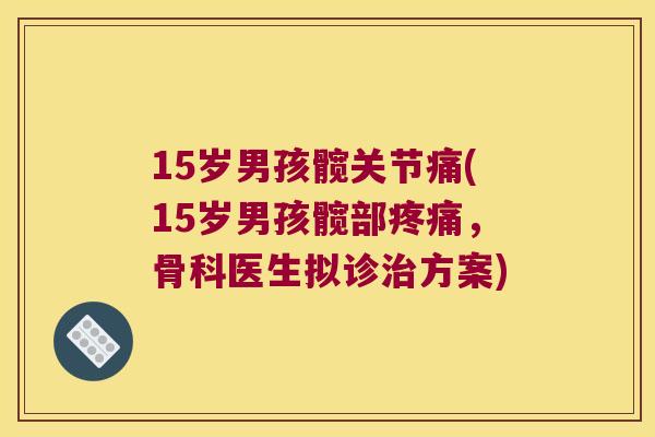 15岁男孩髋关节痛(15岁男孩髋部,骨科医生拟诊方案) 15岁男孩髋关节痛(15岁男孩髋部,骨科医生拟诊方案)
