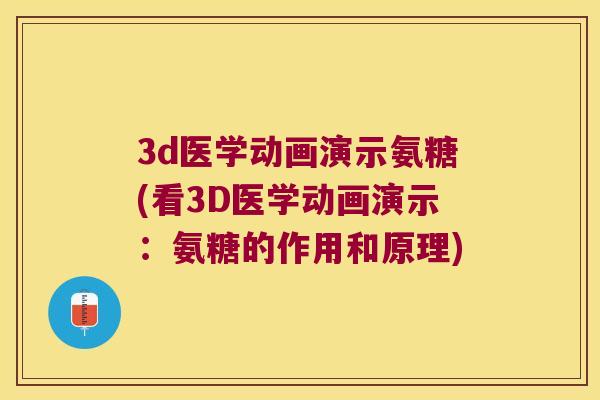 3d医学动画演示氨糖(看3D医学动画演示：氨糖的作用和原理)