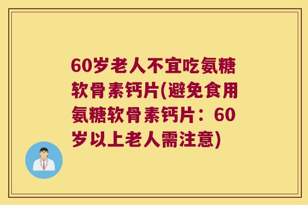 60岁老人不宜吃氨糖软骨素钙片(避免食用氨糖软骨素钙片：60岁以上老人需注意)