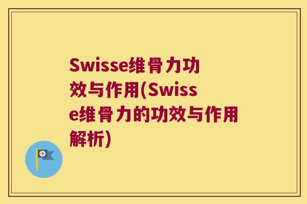 Swisse维骨力功效与作用(Swisse维骨力的功效与作用解析) Swisse维骨力功效与作用(Swisse维骨力的功效与作用解析)