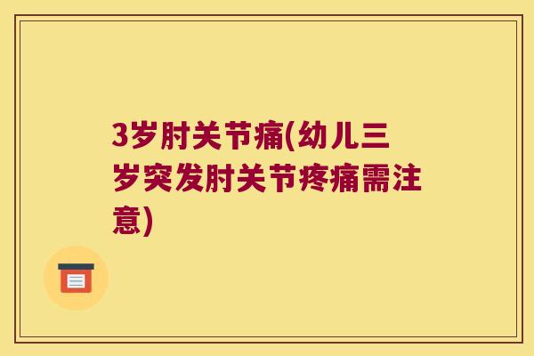 3岁肘关节痛(幼儿三岁突发肘关节需注意)