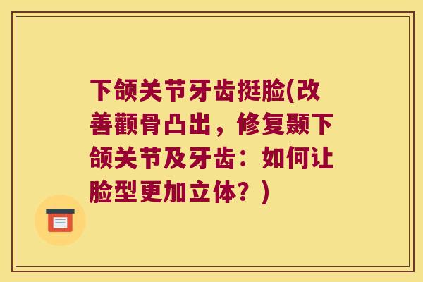 下颌关节牙齿挺脸(改善颧骨凸出,修复颞下颌关节及牙齿:如何让脸型更加立体?) 下颌关节牙齿挺脸(改善颧骨凸出,修复颞下颌关节及牙齿:如何让脸型更加立体?)