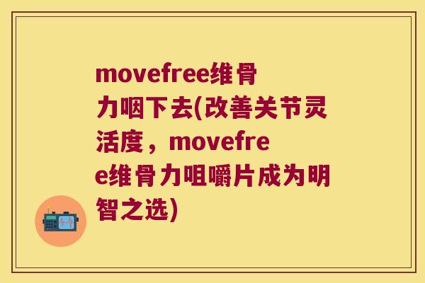 movefree维骨力咽下去(改善关节灵活度,movefree维骨力咀嚼片成为明智之选) movefree维骨力咽下去(改善关节灵活度,movefree维骨力咀嚼片成为明智之选)