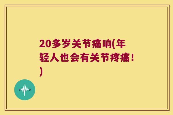 20多岁关节痛响(年轻人也会有关节！)