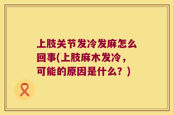 上肢关节发冷发麻怎么回事(上肢麻木发冷,可能的原因是什么?) 上肢关节发冷发麻怎么回事(上肢麻木发冷,可能的原因是什么?)