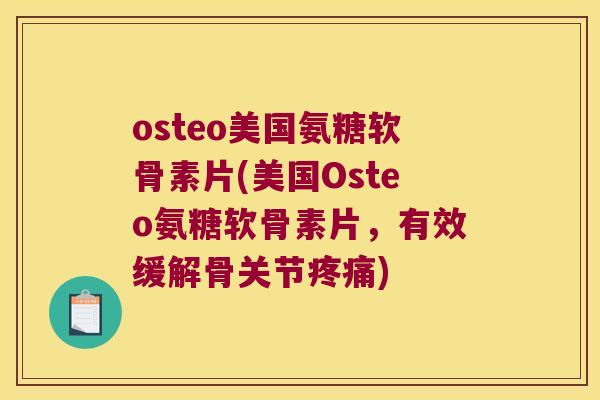osteo美国氨糖软骨素片(美国Osteo氨糖软骨素片,有效缓解骨关节) osteo美国氨糖软骨素片(美国Osteo氨糖软骨素片,有效缓解骨关节)