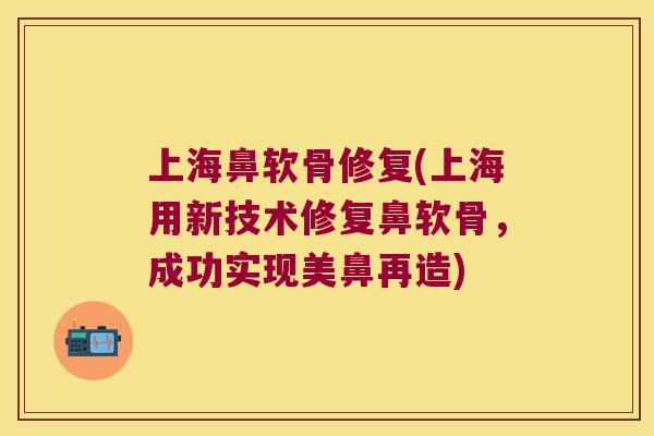 上海鼻软骨修复(上海用新技术修复鼻软骨,成功实现美鼻再造) 上海鼻软骨修复(上海用新技术修复鼻软骨,成功实现美鼻再造)