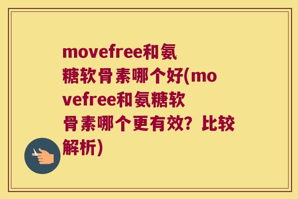 movefree和氨糖软骨素哪个好(movefree和氨糖软骨素哪个更有效?比较解析) movefree和氨糖软骨素哪个好(movefree和氨糖软骨素哪个更有效?比较解析)