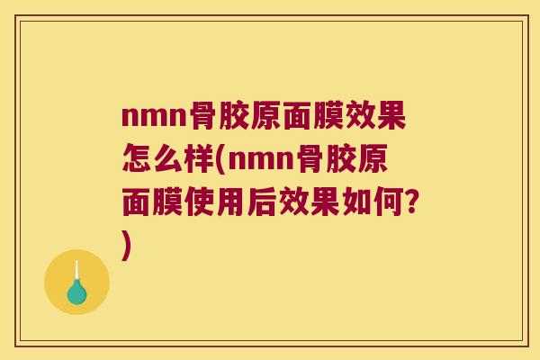 nmn骨胶原面膜效果怎么样(nmn骨胶原面膜使用后效果如何?) nmn骨胶原面膜效果怎么样(nmn骨胶原面膜使用后效果如何?)