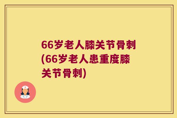 66岁老人膝关节(66岁老人患重度膝关节)