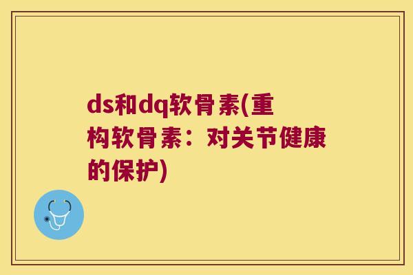 ds和dq软骨素(重构软骨素：对关节健康的保护)