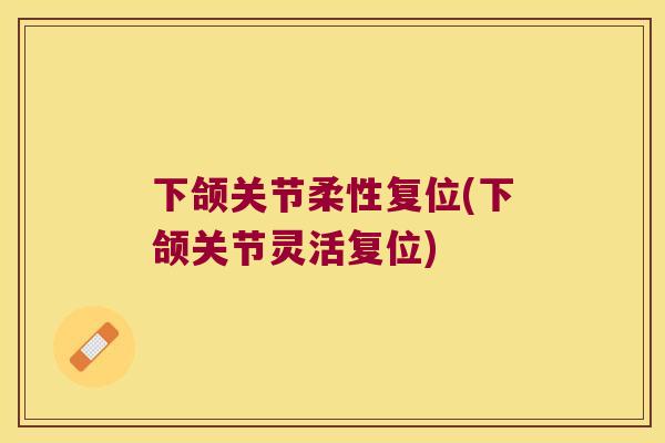 下颌关节柔性复位(下颌关节灵活复位) 下颌关节柔性复位(下颌关节灵活复位)