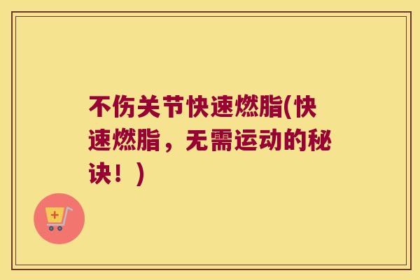 不伤关节快速燃脂(快速燃脂，无需运动的秘诀！)