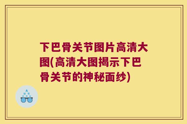 下巴骨关节图片高清大图(高清大图揭示下巴骨关节的神秘面纱)
