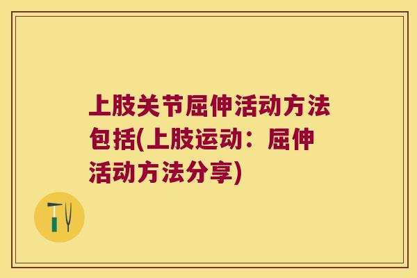 上肢关节屈伸活动方法包括(上肢运动：屈伸活动方法分享)