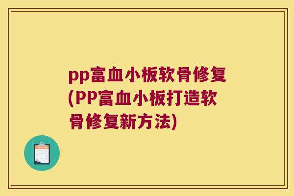 pp富软骨修复(PP富打造软骨修复新方法)