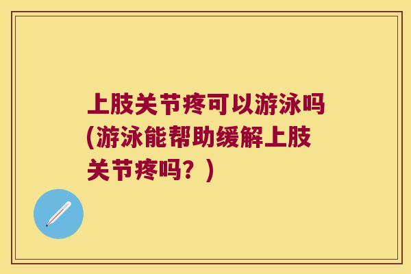 上肢关节疼可以游泳吗(游泳能帮助缓解上肢关节疼吗？)