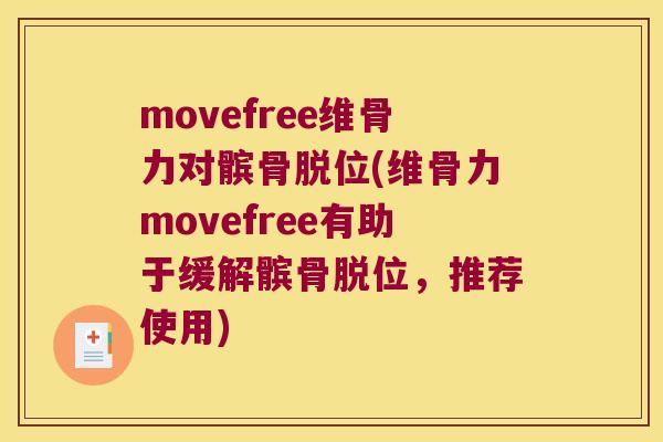 movefree维骨力对髌骨脱位(维骨力movefree有助于缓解髌骨脱位,推荐使用) movefree维骨力对髌骨脱位(维骨力movefree有助于缓解髌骨脱位,推荐使用)
