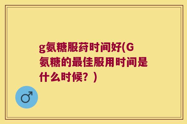 g氨糖服荮时间好(G氨糖的佳服用时间是什么时候？)