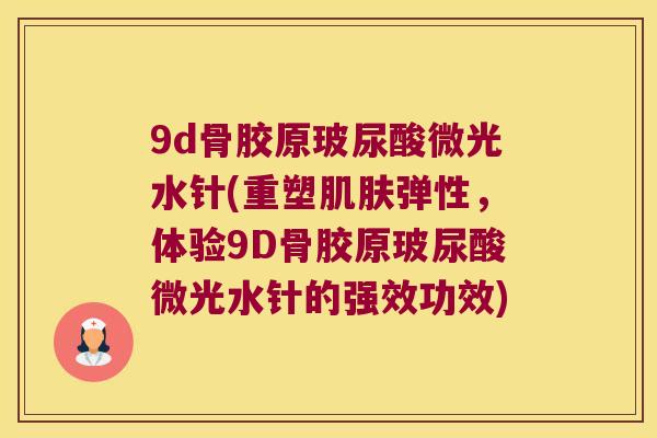 9d骨胶原玻尿酸微光水针(重塑弹性，体验9D骨胶原玻尿酸微光水针的强效功效)