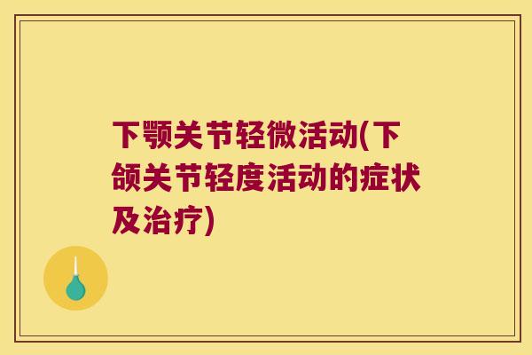 下颚关节轻微活动(下颌关节轻度活动的症状及)