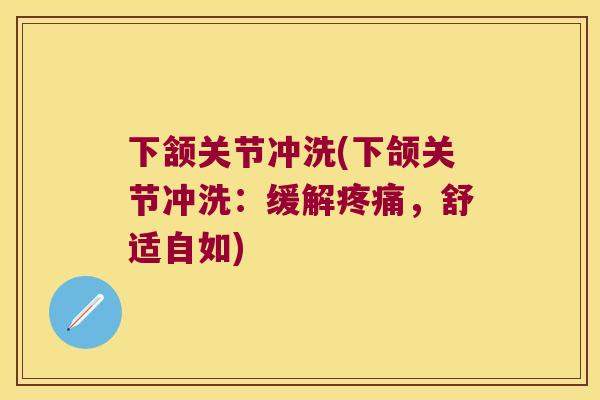 下颔关节冲洗(下颌关节冲洗：缓解，舒适自如)
