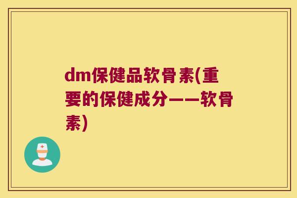 dm保健品软骨素(重要的保健成分——软骨素)
