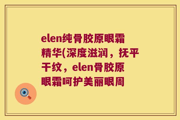 elen纯骨胶原眼霜精华(深度滋润，抚平干纹，elen骨胶原眼霜呵护美丽眼周