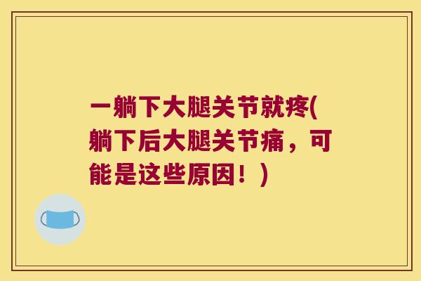 一躺下大腿关节就疼(躺下后大腿关节痛,可能是这些原因!) 一躺下大腿关节就疼(躺下后大腿关节痛,可能是这些原因!)