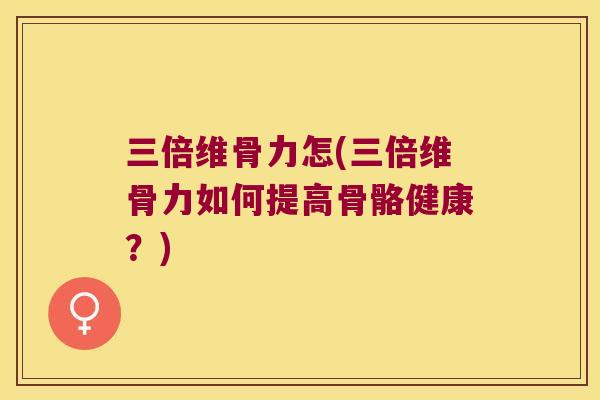 三倍维骨力怎(三倍维骨力如何提高骨骼健康？)
