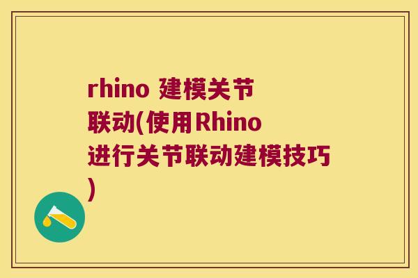 rhino 建模关节联动(使用Rhino进行关节联动建模技巧) rhino 建模关节联动(使用Rhino进行关节联动建模技巧)