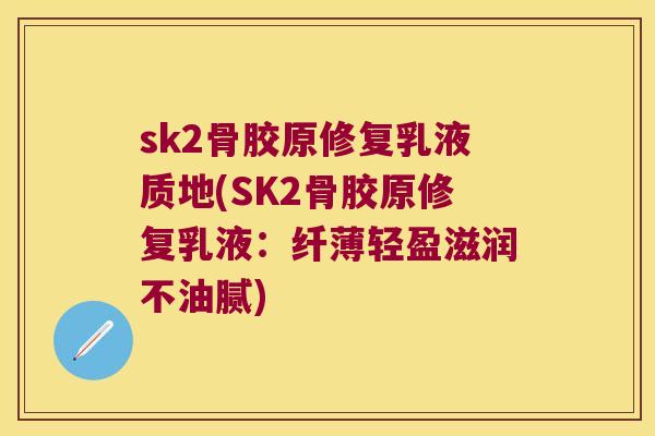 sk2骨胶原修复乳液质地(SK2骨胶原修复乳液:纤薄轻盈滋润不油腻) sk2骨胶原修复乳液质地(SK2骨胶原修复乳液:纤薄轻盈滋润不油腻)