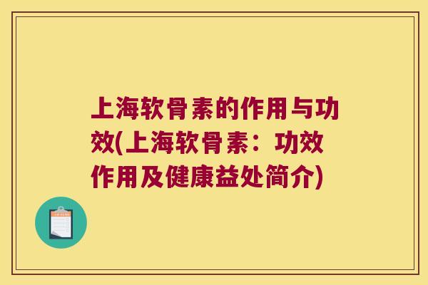 上海软骨素的作用与功效(上海软骨素：功效作用及健康益处简介)