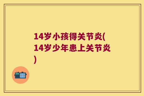 14岁小孩得(14岁少年患上) 14岁小孩得(14岁少年患上)