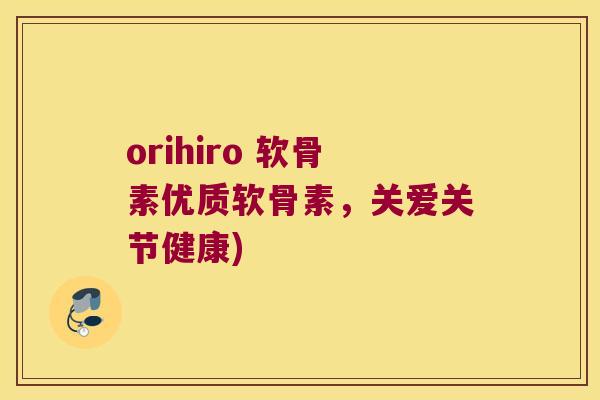 orihiro 软骨素优质软骨素，关爱关节健康)