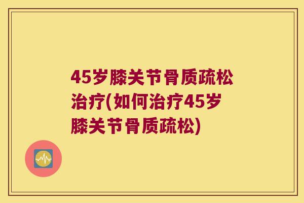 45岁膝关节(如何45岁膝关节)
