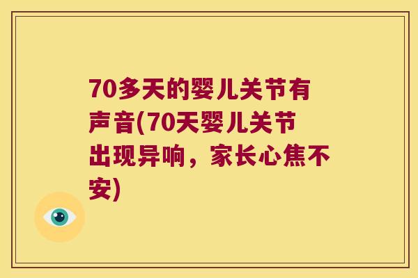 70多天的婴儿关节有声音(70天婴儿关节出现异响,家长心焦不安) 70多天的婴儿关节有声音(70天婴儿关节出现异响,家长心焦不安)