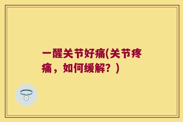 一醒关节好痛(关节,如何缓解?) 一醒关节好痛(关节,如何缓解?)