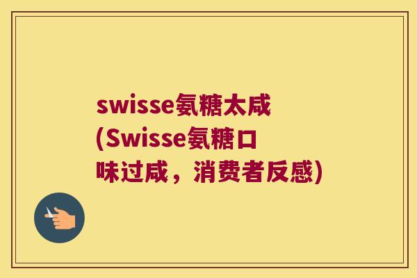 swisse氨糖太咸(Swisse氨糖口味过咸,消费者反感) swisse氨糖太咸(Swisse氨糖口味过咸,消费者反感)