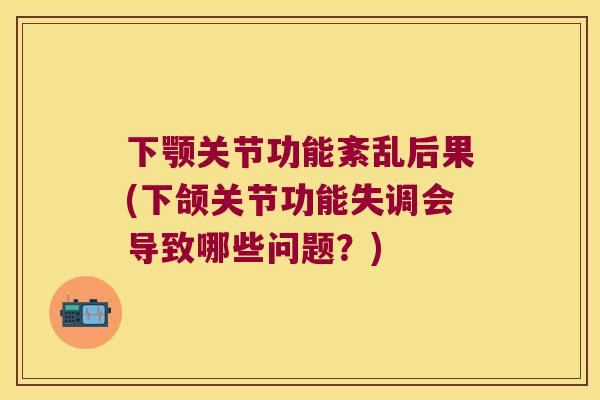 下颚关节功能紊乱后果(下颌关节功能失调会导致哪些问题？)