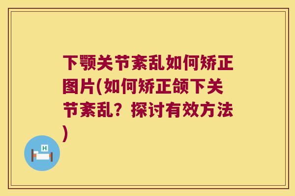下颚关节紊乱如何矫正图片(如何矫正颌下关节紊乱？探讨有效方法)