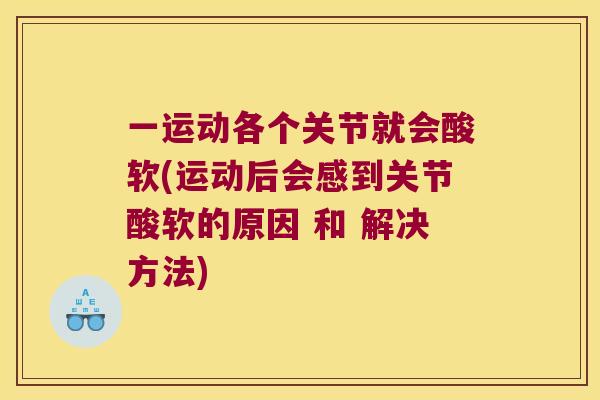 一运动各个关节就会酸软(运动后会感到关节酸软的原因 和 解决方法) 一运动各个关节就会酸软(运动后会感到关节酸软的原因 和 解决方法)